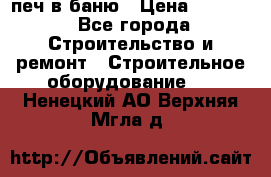 печ в баню › Цена ­ 3 000 - Все города Строительство и ремонт » Строительное оборудование   . Ненецкий АО,Верхняя Мгла д.